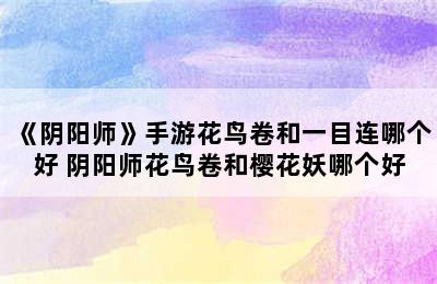 《阴阳师》手游花鸟卷和一目连哪个好 阴阳师花鸟卷和樱花妖哪个好